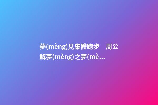 夢(mèng)見集體跑步　周公解夢(mèng)之夢(mèng)到集體跑步
